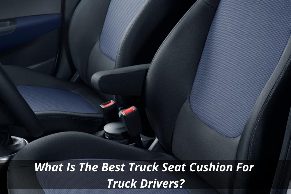 Why Having a Seat Cushion for Truck Driver is Important - News